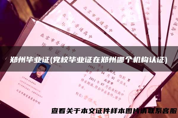 郑州毕业证(党校毕业证在郑州哪个机构认证)