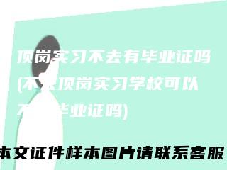 顶岗实习不去有毕业证吗(不去顶岗实习学校可以不发毕业证吗)