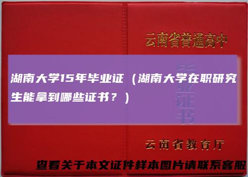 湖南大学15年毕业证（湖南大学在职研究生能拿到哪些证书？）