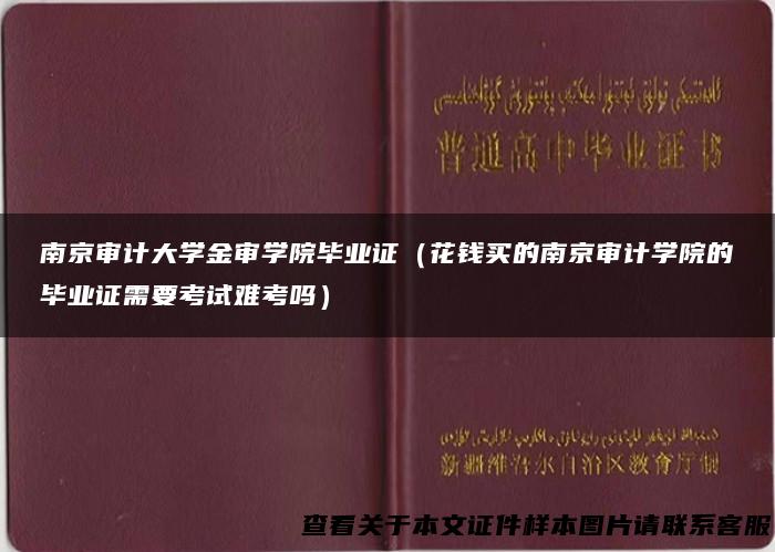 南京审计大学金审学院毕业证（花钱买的南京审计学院的毕业证需要考试难考吗）