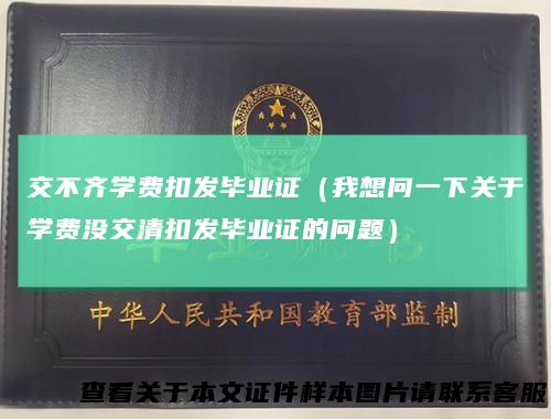 交不齐学费扣发毕业证（我想问一下关于学费没交清扣发毕业证的问题）