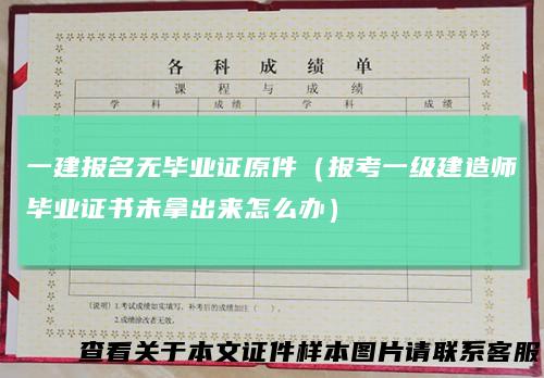 一建报名无毕业证原件（报考一级建造师毕业证书未拿出来怎么办）