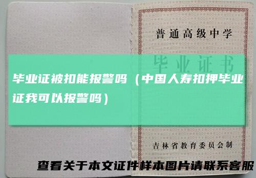 毕业证被扣能报警吗（中国人寿扣押毕业证我可以报警吗）