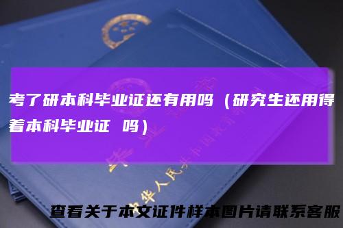 考了研本科毕业证还有用吗（研究生还用得着本科毕业证 吗）