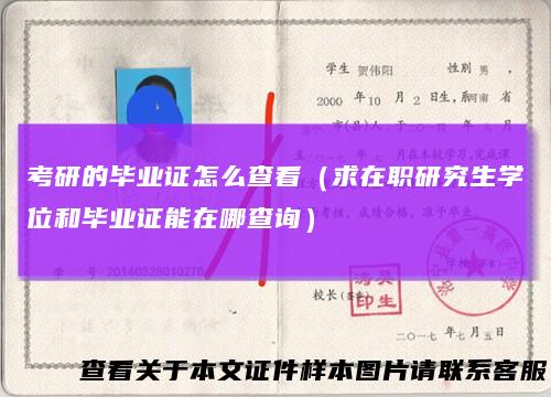 考研的毕业证怎么查看(求在职研究生学位和毕业证能在哪查询)