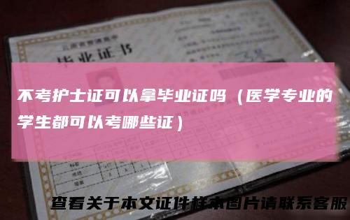 不考护士证可以拿毕业证吗(医学专业的学生都可以考哪些证)
