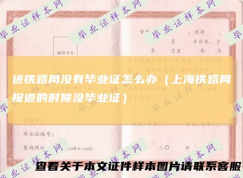 进铁路局没有毕业证怎么办（上海铁路局报道的时候没毕业证）