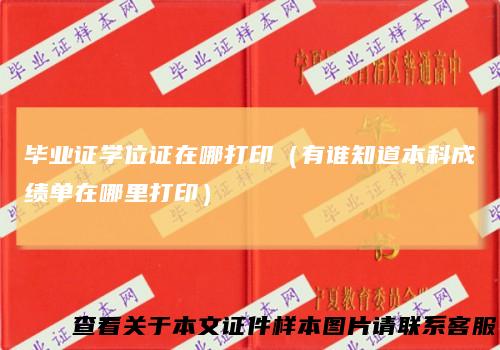 毕业证学位证在哪打印(有谁知道本科成绩单在哪里打印)