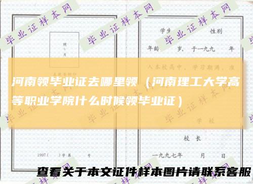 河南领毕业证去哪里领（河南理工大学高等职业学院什么时候领毕业证）