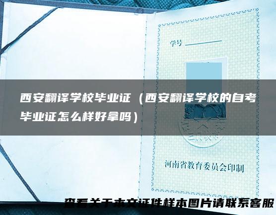 西安翻译学校毕业证（西安翻译学校的自考毕业证怎么样好拿吗）