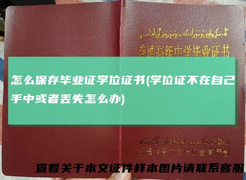 怎么保存毕业证学位证书(学位证不在自己手中或者丢失怎么办)