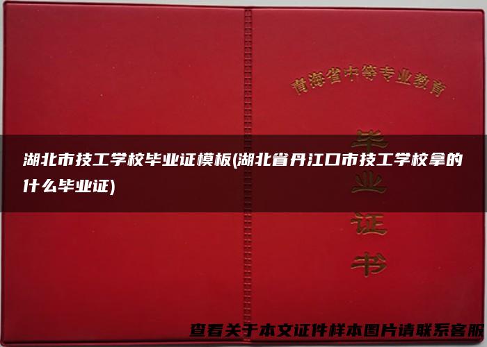 湖北市技工学校毕业证模板(湖北省丹江口市技工学校拿的什么毕业证)