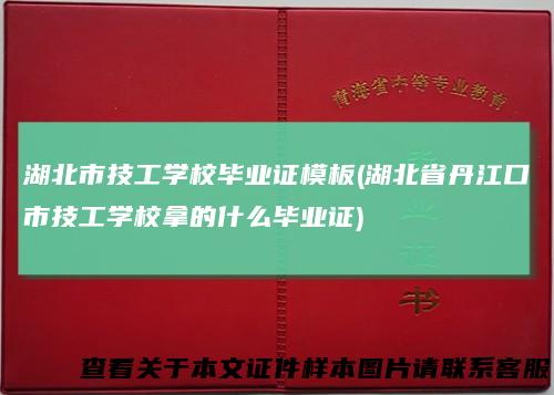 湖北市技工学校毕业证模板(湖北省丹江口市技工学校拿的什么毕业证)