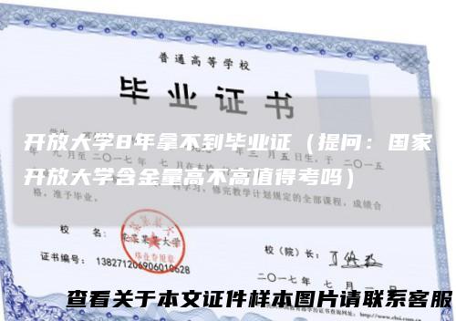 开放大学8年拿不到毕业证（提问：国家开放大学含金量高不高值得考吗）