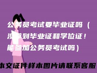 公务员考试要毕业证吗（没拿到毕业证和学位证！能参加公务员考试吗）