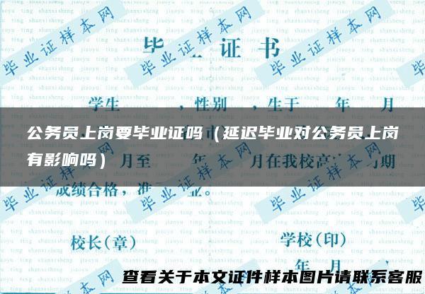 公务员上岗要毕业证吗（延迟毕业对公务员上岗有影响吗）