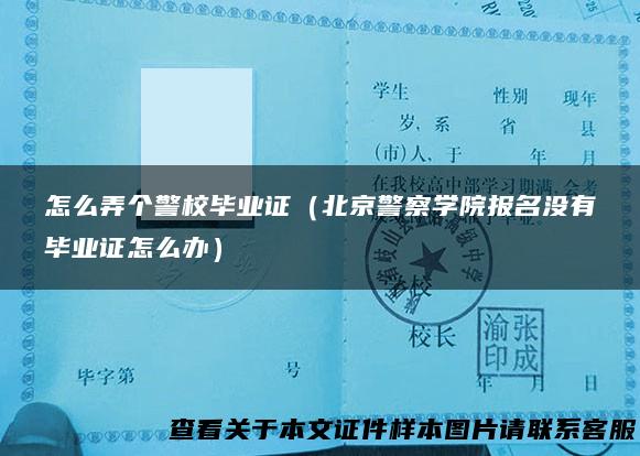 怎么弄个警校毕业证（北京警察学院报名没有毕业证怎么办）