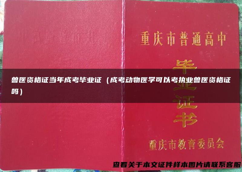 兽医资格证当年成考毕业证（成考动物医学可以考执业兽医资格证吗）