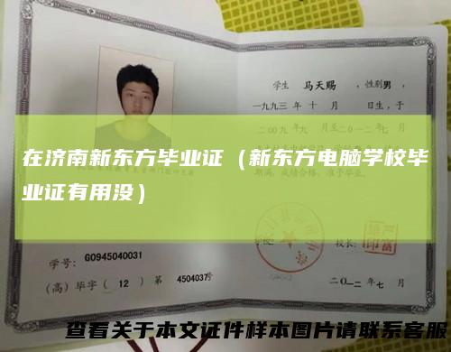 在济南新东方毕业证（新东方电脑学校毕业证有用没）