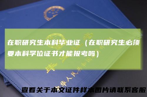 在职研究生本科毕业证（在职研究生必须要本科学位证书才能报考吗）