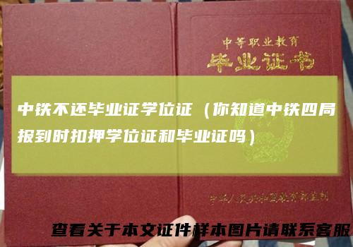 中铁不还毕业证学位证（你知道中铁四局报到时扣押学位证和毕业证吗）