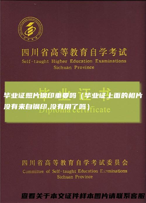 毕业证照片钢印重要吗（毕业证上面的相片没有来自钢印,没有用了吗）