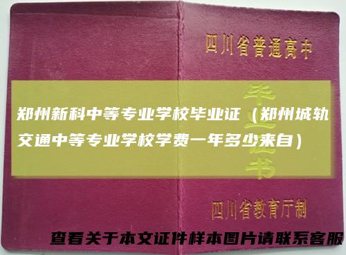 郑州新科中等专业学校毕业证（郑州城轨交通中等专业学校学费一年多少来自）