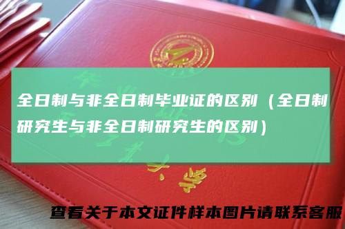 全日制与非全日制毕业证的区别（全日制研究生与非全日制研究生的区别）