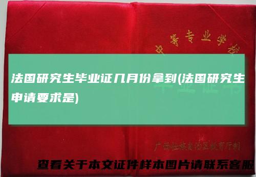 法国研究生毕业证几月份拿到(法国研究生申请要求是)