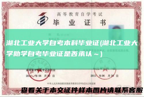 湖北工业大学自考本科毕业证(湖北工业大学助学自考毕业证是否承认~)