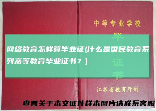 网络教育怎样算毕业证(什么是国民教育系列高等教育毕业证书？)
