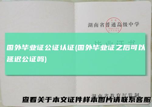 国外毕业证公证认证(国外毕业证之后可以延迟公证吗)