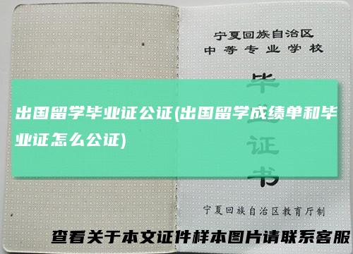 出国留学毕业证公证(出国留学成绩单和毕业证怎么公证)