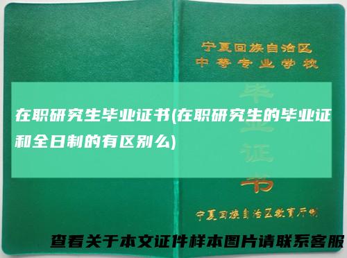 在职研究生毕业证书(在职研究生的毕业证和全日制的有区别么)