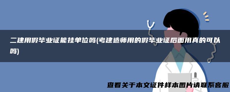 二建用假毕业证能挂单位吗(考建造师用的假毕业证后面用真的可以吗)