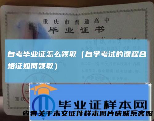 自考毕业证怎么领取（自学考试的课程合格证如何领取）