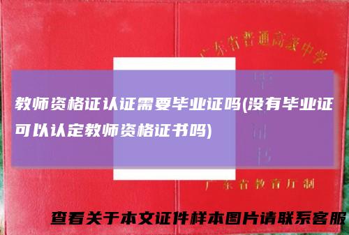 教师资格证认证需要毕业证吗(没有毕业证可以认定教师资格证书吗)
