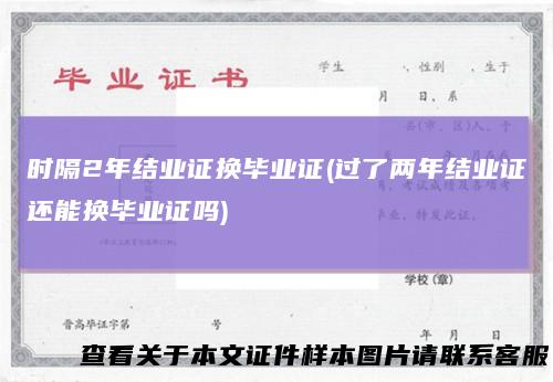 时隔2年结业证换毕业证(过了两年结业证还能换毕业证吗)