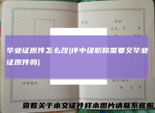 毕业证原件怎么改(评中级职称需要交毕业证原件吗)