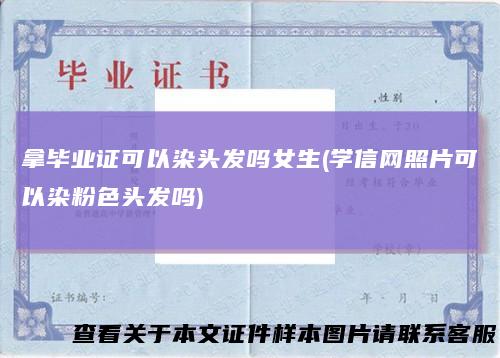 拿毕业证可以染头发吗女生(学信网照片可以染粉色头发吗)
