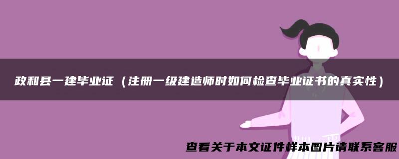 政和县一建毕业证（注册一级建造师时如何检查毕业证书的真实性）