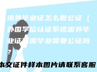 境外毕业证怎么做公证（外国学位认证系统国外毕业证回国毕业需要公证吗？）