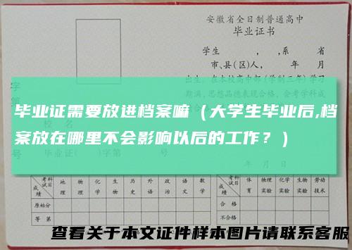 毕业证需要放进档案嘛(大学生毕业后,档案放在哪里不会影响以后的工作?)