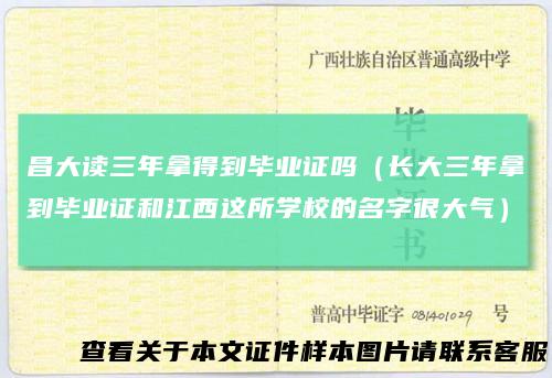 昌大读三年拿得到毕业证吗（长大三年拿到毕业证和江西这所学校的名字很大气）