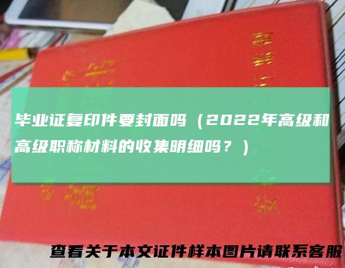 毕业证复印件要封面吗（2022年高级和高级职称材料的收集明细吗？）