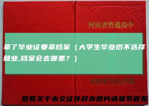 拿了毕业证要拿档案（大学生毕业后不选择就业,档案会去哪里？）