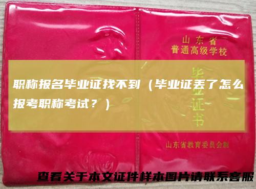 职称报名毕业证找不到（毕业证丢了怎么报考职称考试？）