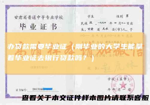 办贷款需要毕业证(刚毕业的大学生能拿着毕业证去银行贷款吗?)