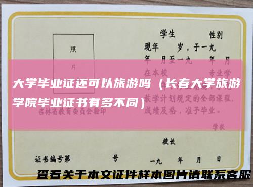 大学毕业证还可以旅游吗（长春大学旅游学院毕业证书有多不同）