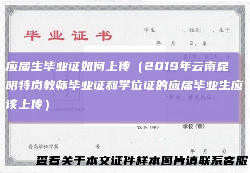 应届生毕业证如何上传（2019年云南昆明特岗教师毕业证和学位证的应届毕业生应该上传）